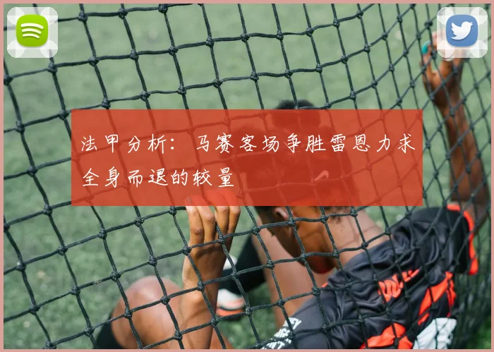法甲分析：马赛客场争胜雷恩力求全身而退的较量