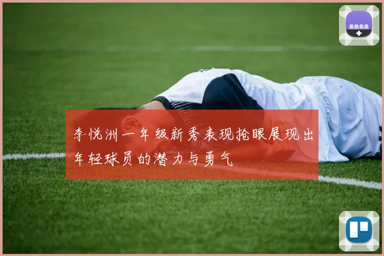李悦洲一年级新秀表现抢眼展现出年轻球员的潜力与勇气