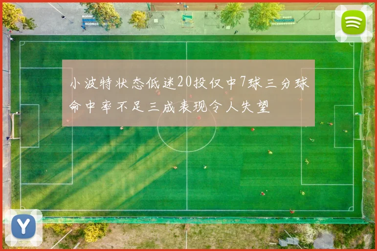 小波特状态低迷20投仅中7球三分球命中率不足三成表现令人失望