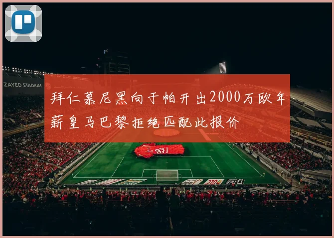 拜仁慕尼黑向于帕开出2000万欧年薪皇马巴黎拒绝匹配此报价