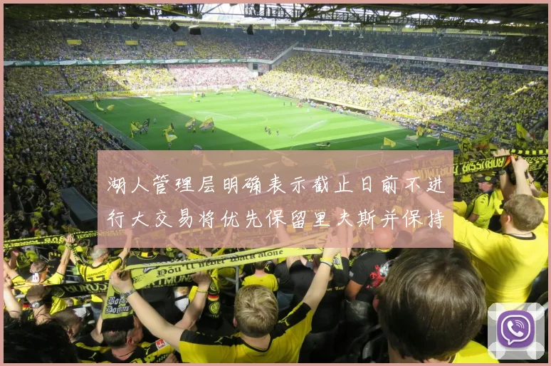 湖人管理层明确表示截止日前不进行大交易将优先保留里夫斯并保持灵活性