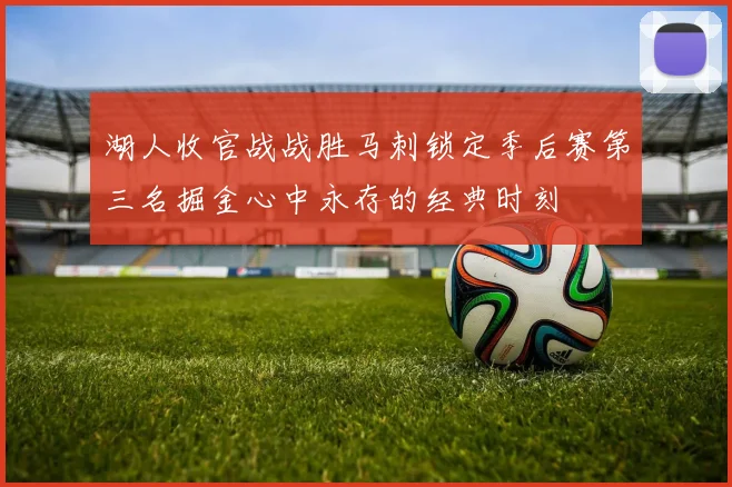 湖人收官战战胜马刺锁定季后赛第三名掘金心中永存的经典时刻