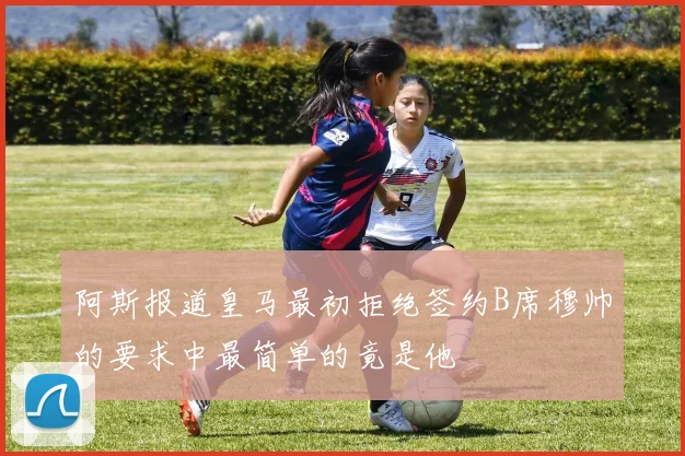 阿斯报道皇马最初拒绝签约B席穆帅的要求中最简单的竟是他