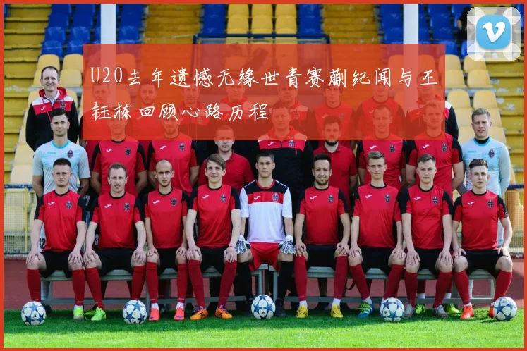 U20去年遗憾无缘世青赛蒯纪闻与王钰栋回顾心路历程