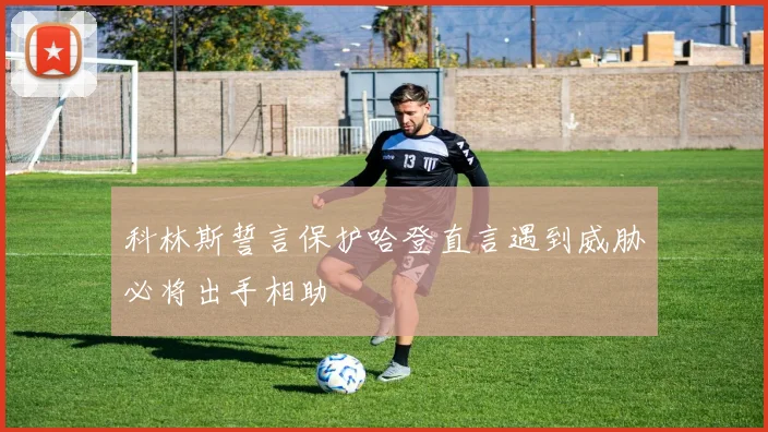 科林斯誓言保护哈登直言遇到威胁必将出手相助