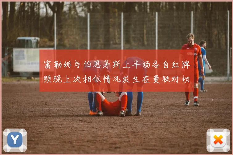 富勒姆与伯恩茅斯上半场各自红牌频现上次相似情况发生在曼联对切尔西