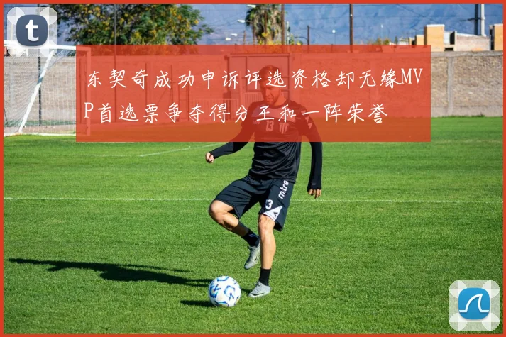 东契奇成功申诉评选资格却无缘MVP首选票争夺得分王和一阵荣誉