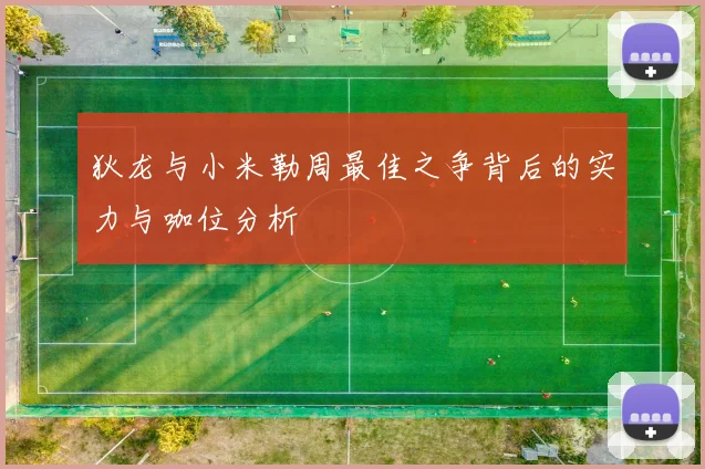 狄龙与小米勒周最佳之争背后的实力与咖位分析