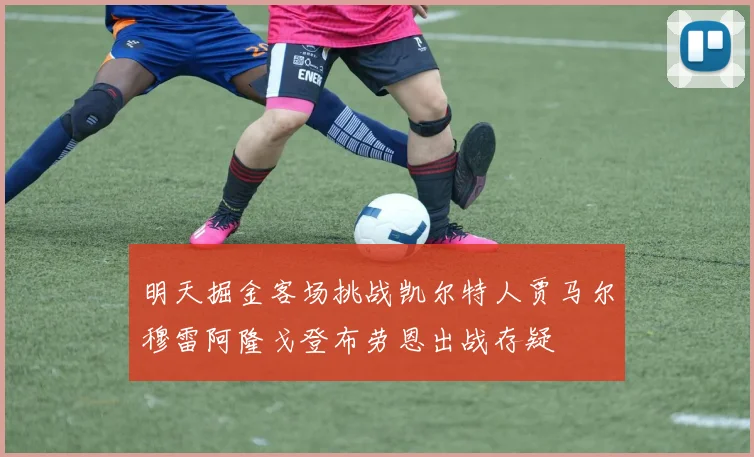 明天掘金客场挑战凯尔特人贾马尔穆雷阿隆戈登布劳恩出战存疑