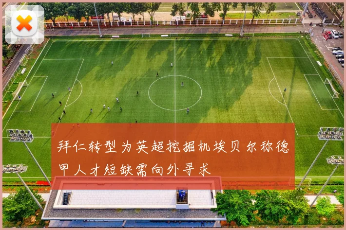 拜仁转型为英超挖掘机埃贝尔称德甲人才短缺需向外寻求